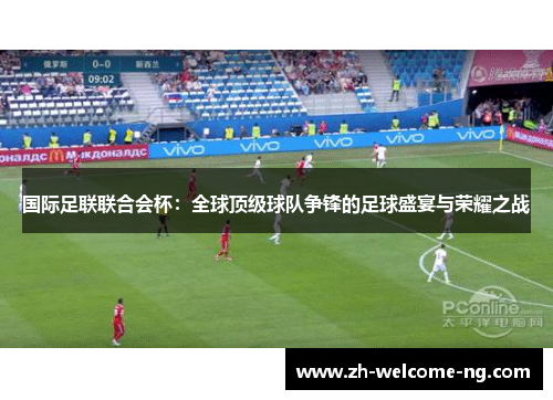 国际足联联合会杯：全球顶级球队争锋的足球盛宴与荣耀之战