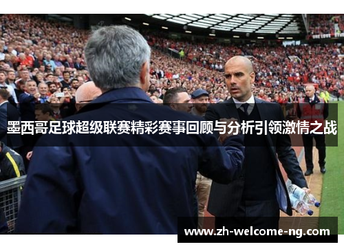 墨西哥足球超级联赛精彩赛事回顾与分析引领激情之战