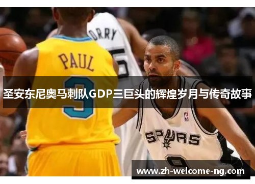 圣安东尼奥马刺队GDP三巨头的辉煌岁月与传奇故事
