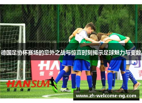 德国足协杯赛场的意外之战与惊喜时刻揭示足球魅力与变数 德国足协杯赛场的意外之战与惊喜时刻揭示足球魅力与变数