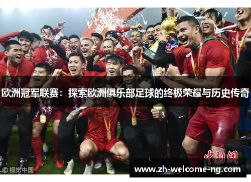 欧洲冠军联赛:探索欧洲俱乐部足球的终极荣耀与历史传奇 欧洲冠军联赛:探索欧洲俱乐部足球的终极荣耀与历史传奇