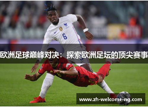 欧洲足球巅峰对决：探索欧洲足坛的顶尖赛事