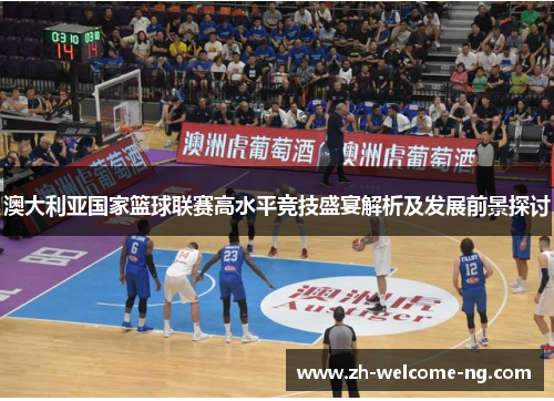 澳大利亚国家篮球联赛高水平竞技盛宴解析及发展前景探讨 澳大利亚国家篮球联赛高水平竞技盛宴解析及发展前景探讨