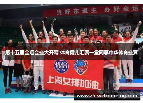 第十五届全运会盛大开幕 体育健儿汇聚一堂同享中华体育盛宴 第十五届全运会盛大开幕 体育健儿汇聚一堂同享中华体育盛宴