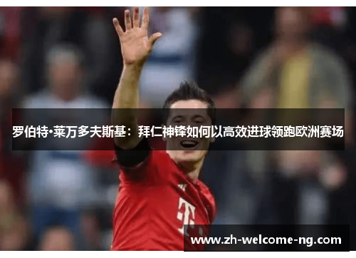 罗伯特·莱万多夫斯基：拜仁神锋如何以高效进球领跑欧洲赛场