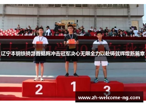 辽宁本钢铁骑昂首挺胸冲击冠军决心无限全力以赴铸就辉煌新篇章 辽宁本钢铁骑昂首挺胸冲击冠军决心无限全力以赴铸就辉煌新篇章