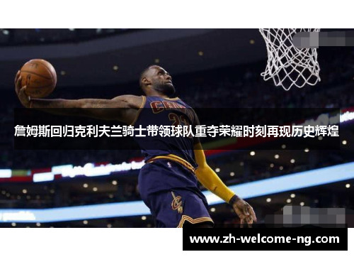 詹姆斯回归克利夫兰骑士带领球队重夺荣耀时刻再现历史辉煌 詹姆斯回归克利夫兰骑士带领球队重夺荣耀时刻再现历史辉煌