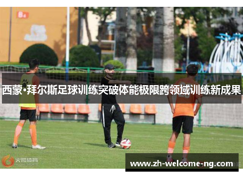 西蒙·拜尔斯足球训练突破体能极限跨领域训练新成果