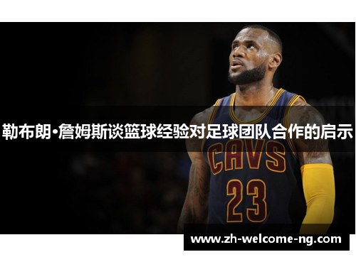 勒布朗·詹姆斯谈篮球经验对足球团队合作的启示 勒布朗·詹姆斯谈篮球经验对足球团队合作的启示