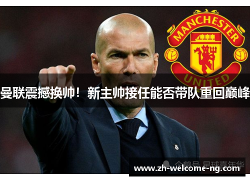 曼联震撼换帅！新主帅接任能否带队重回巅峰